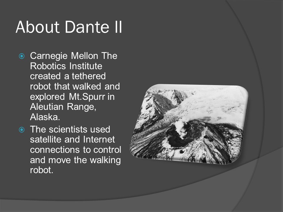 By: Caitlyn Cadiz 2 nd period. About Dante ll  Carnegie Mellon The Robotics  Institute created a tethered robot that walked and explored Mt.Spurr in  Aleutian. - ppt download