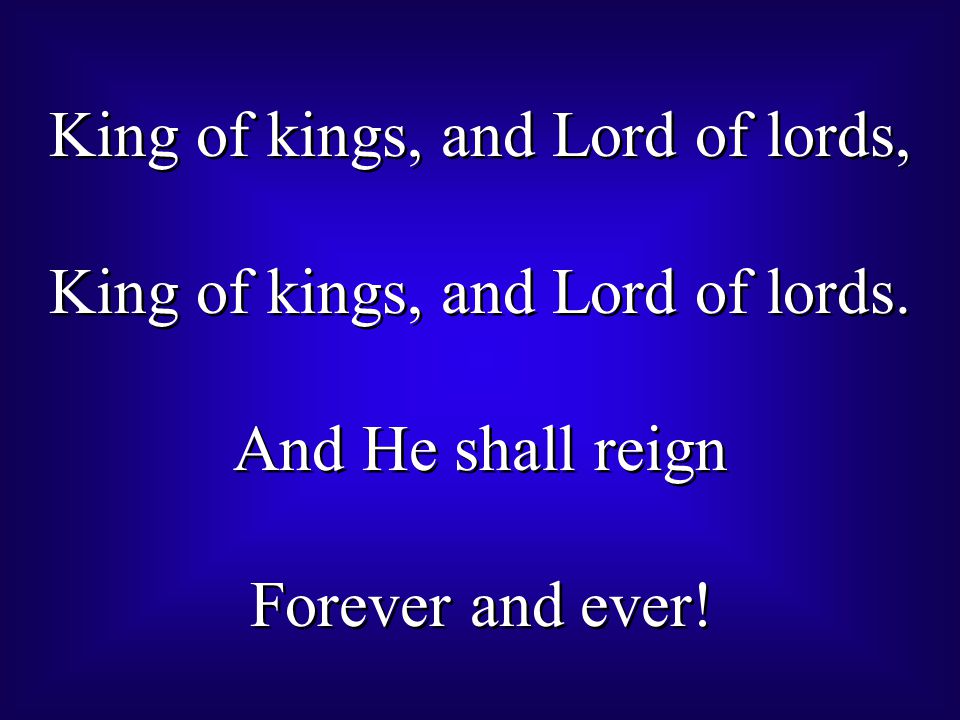 King of kings, and Lord of lords, King of kings, and Lord of lords.