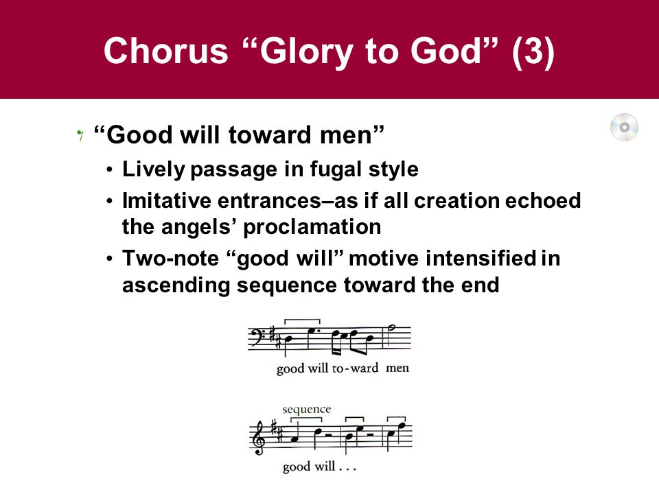 Chorus Glory to God (3) Good will toward men Lively passage in fugal style Imitative entrances–as if all creation echoed the angels’ proclamation Two-note good will motive intensified in ascending sequence toward the end