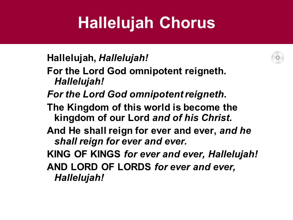 Hallelujah Chorus Hallelujah, Hallelujah. For the Lord God omnipotent reigneth.