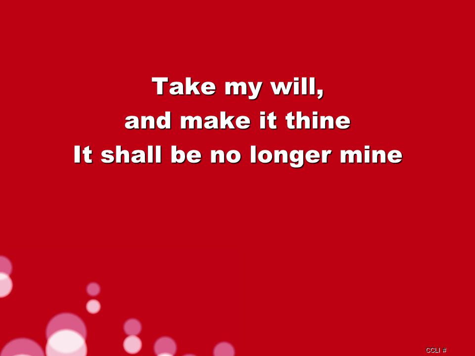 CCLI # Take my will, and make it thine It shall be no longer mine Verse 2c