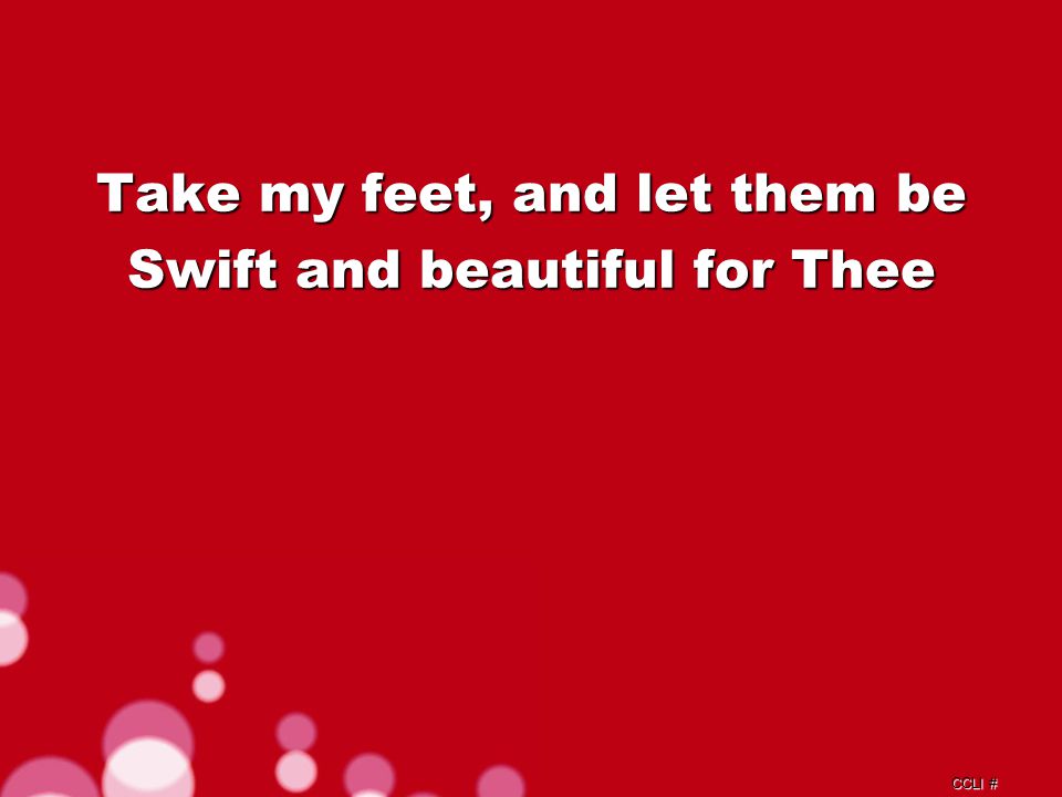 CCLI # Take my feet, and let them be Swift and beautiful for Thee Chorus b