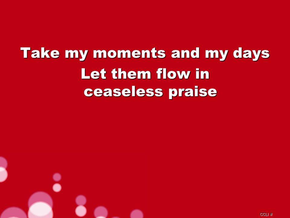 CCLI # Take my moments and my days Let them flow in ceaseless praise Verse 1b