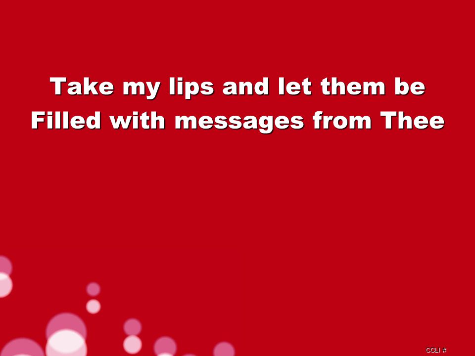 CCLI # Take my lips and let them be Filled with messages from Thee Verse 1d