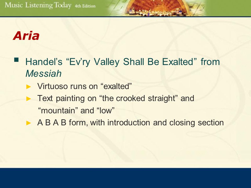 Aria  Handel’s Ev’ry Valley Shall Be Exalted from Messiah ► Virtuoso runs on exalted ► Text painting on the crooked straight and mountain and low ► A B A B form, with introduction and closing section
