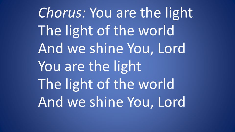 Chorus: You are the light The light of the world And we shine You, Lord You are the light The light of the world And we shine You, Lord