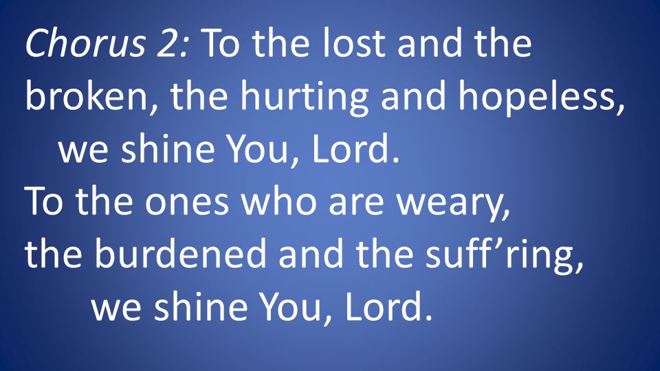 Chorus 2: To the lost and the broken, the hurting and hopeless, we shine You, Lord.