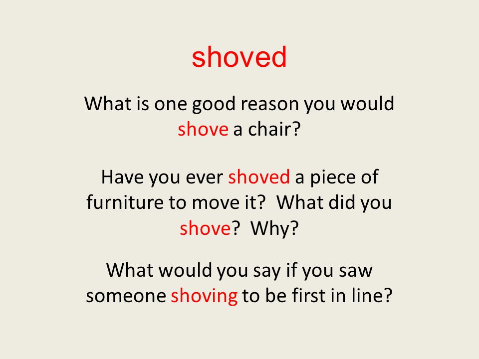 shoved What is one good reason you would shove a chair.