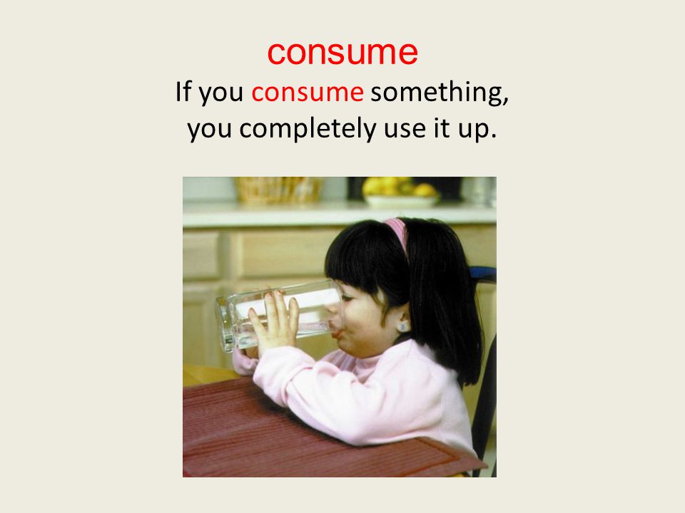 consume If you consume something, you completely use it up.