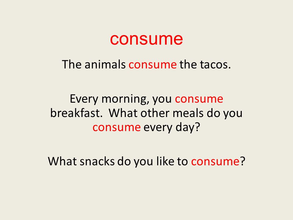 consume The animals consume the tacos. Every morning, you consume breakfast.
