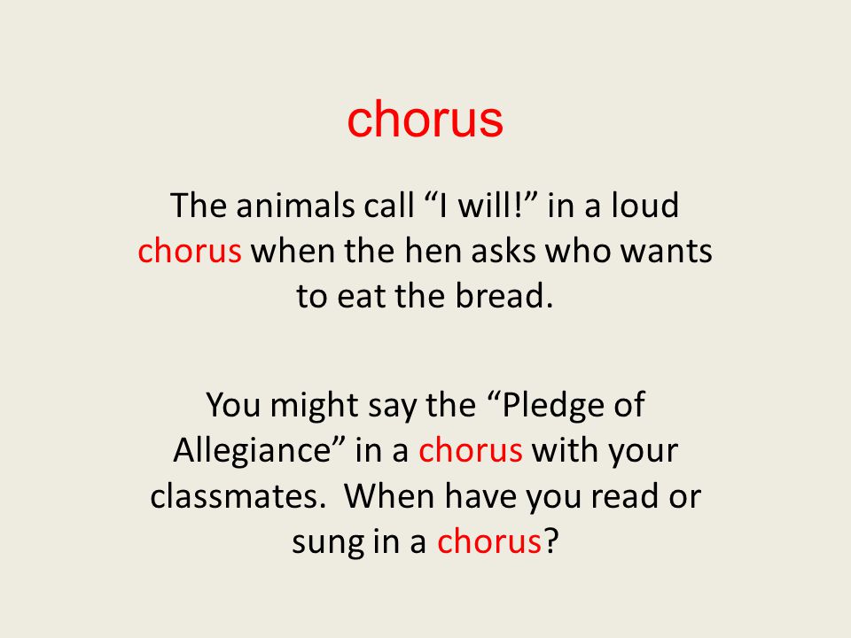 chorus The animals call I will! in a loud chorus when the hen asks who wants to eat the bread.