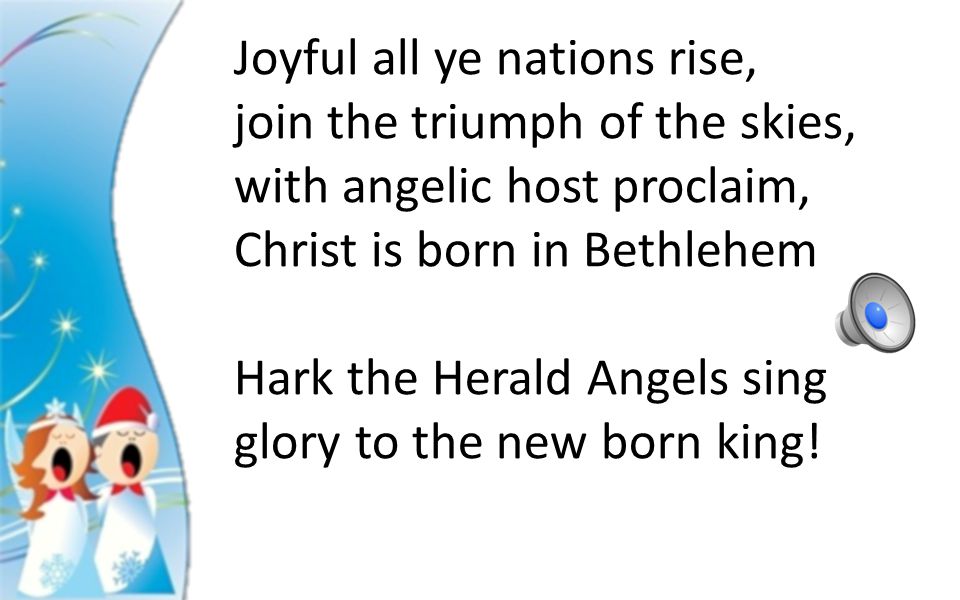 Hark the Herald Angels sing, glory to the new born king.
