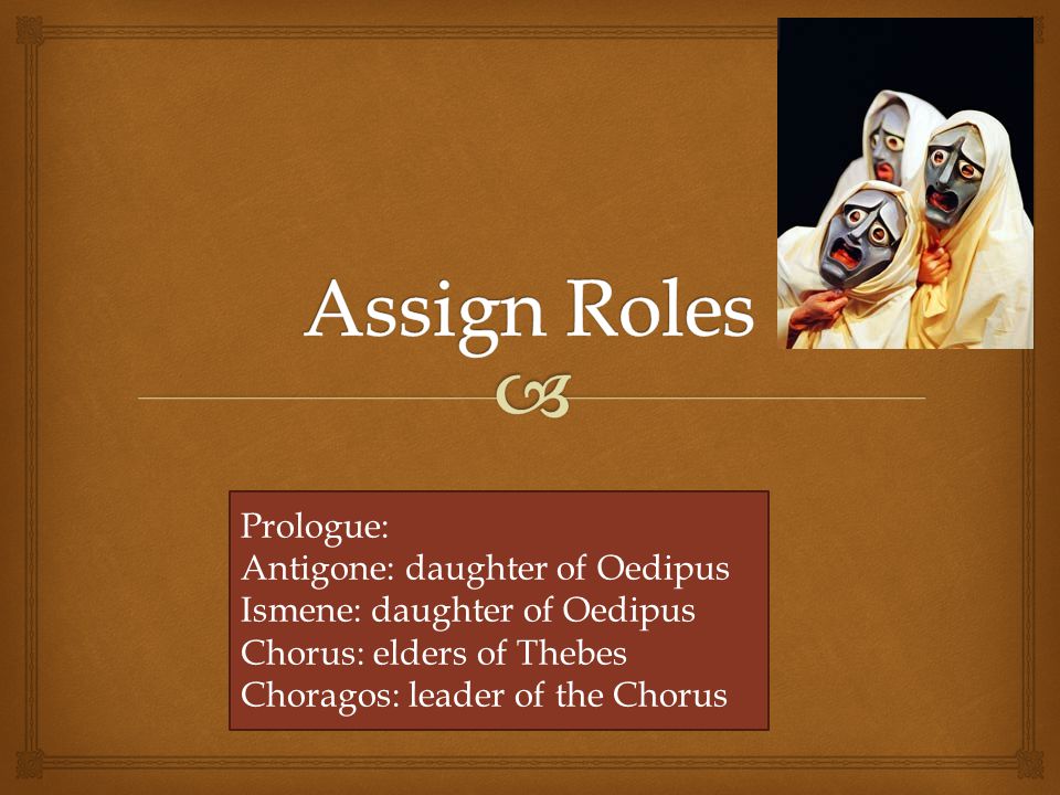 Prologue: Antigone: daughter of Oedipus Ismene: daughter of Oedipus Chorus: elders of Thebes Choragos: leader of the Chorus