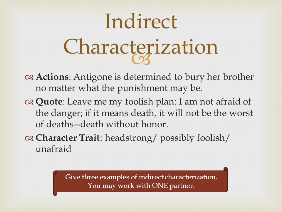  Indirect Characterization  Actions : Antigone is determined to bury her brother no matter what the punishment may be.