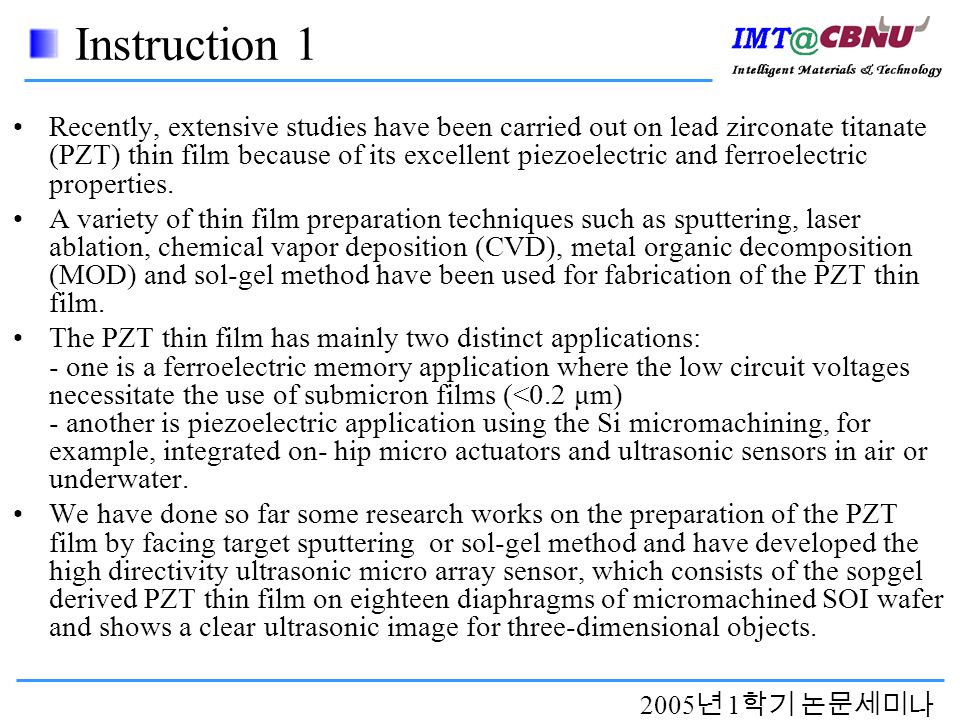 2005 년 1 학기 논문세미나 Instruction 1 Recently, extensive studies have been carried out on lead zirconate titanate (PZT) thin film because of its excellent piezoelectric and ferroelectric properties.