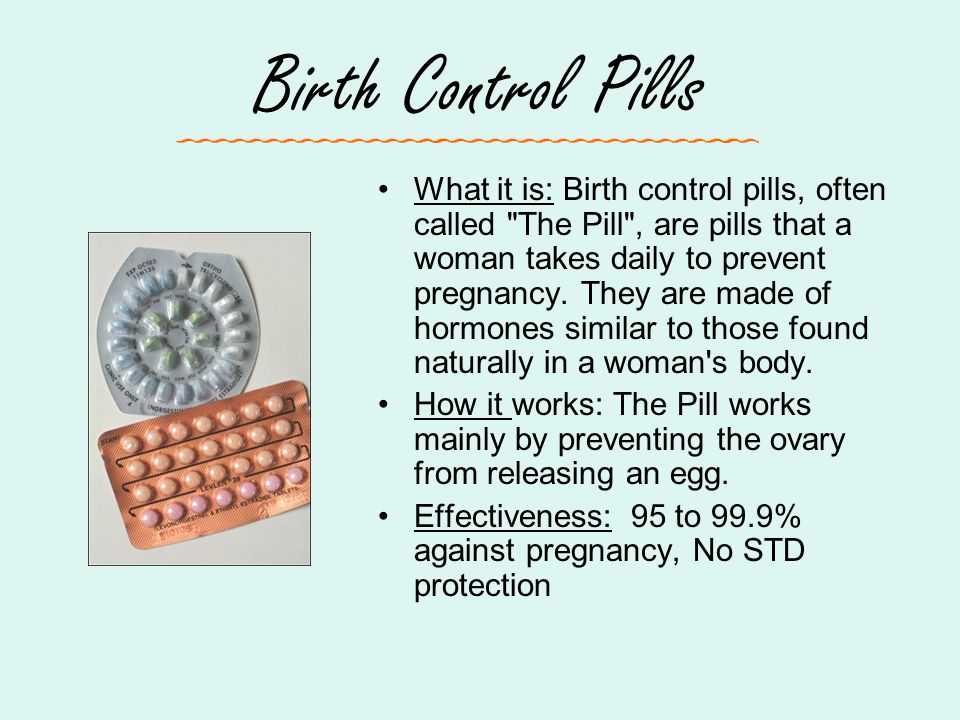 Birth Control Pills What it is: Birth control pills, often called The Pill , are pills that a woman takes daily to prevent pregnancy.