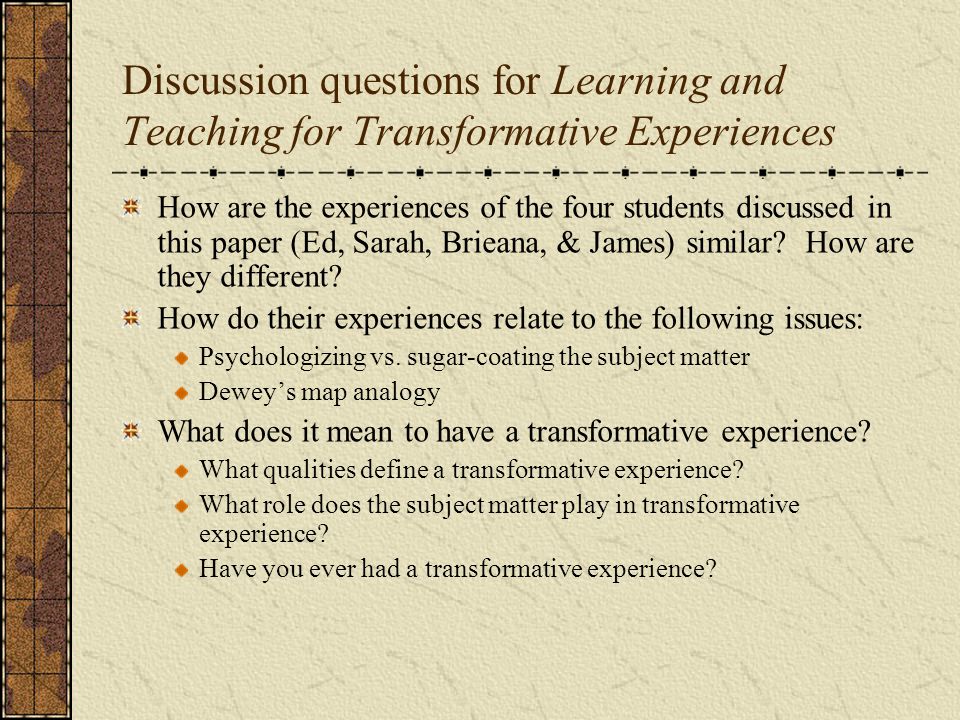 Discussion questions for Learning and Teaching for Transformative Experiences How are the experiences of the four students discussed in this paper (Ed, Sarah, Brieana, & James) similar.