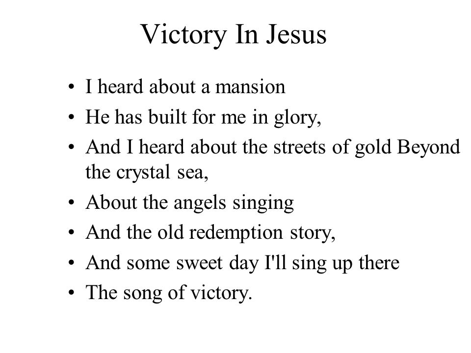 Victory In Jesus I heard about a mansion He has built for me in glory, And I heard about the streets of gold Beyond the crystal sea, About the angels singing And the old redemption story, And some sweet day I ll sing up there The song of victory.