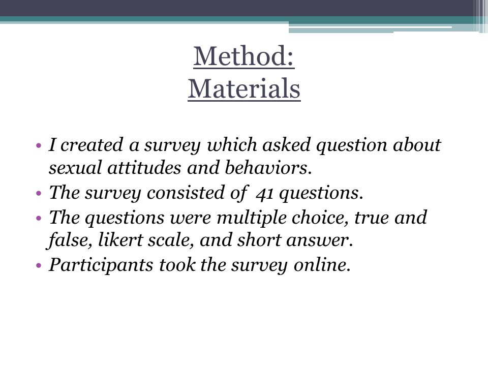 Method: Materials I created a survey which asked question about sexual attitudes and behaviors.