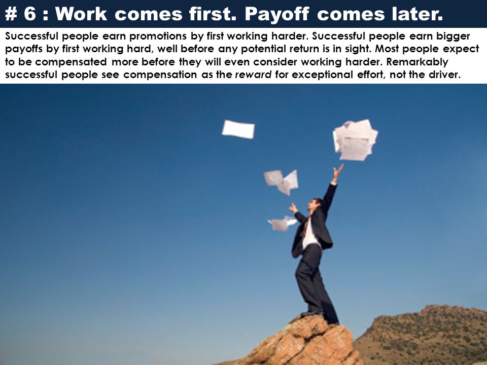 # 6 : Work comes first. Payoff comes later.