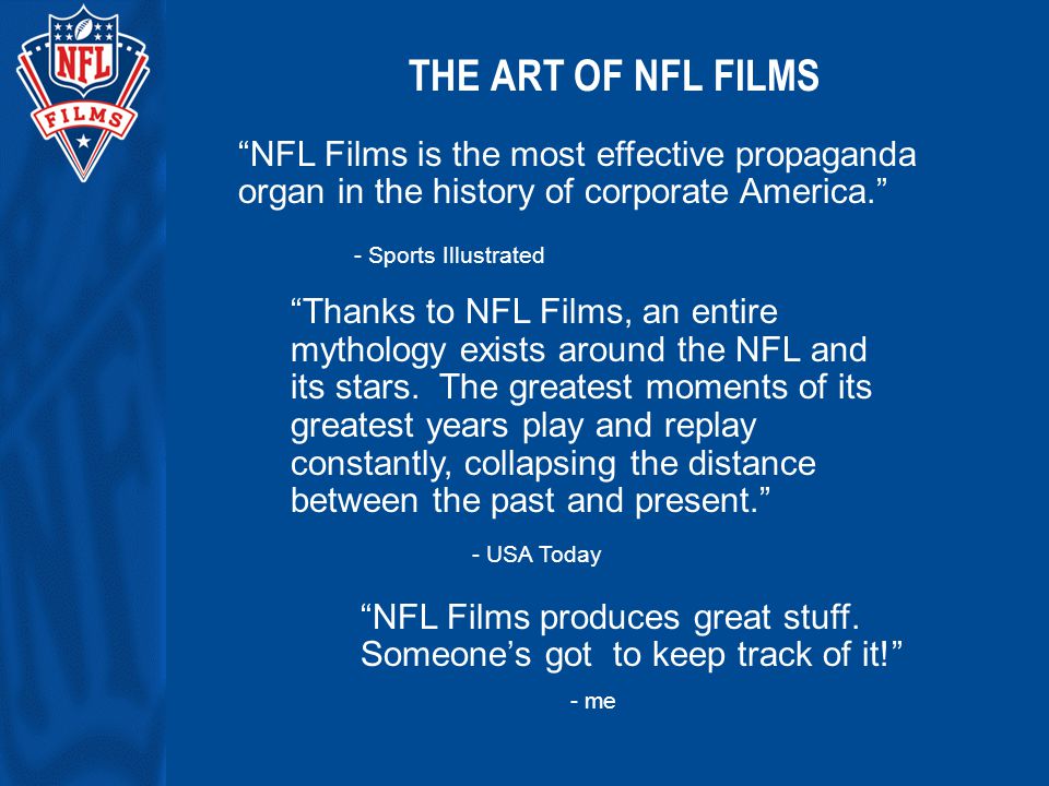 THE ART OF NFL FILMS NFL Films is the most effective propaganda organ in the history of corporate America. - Sports Illustrated NFL Films produces great stuff.