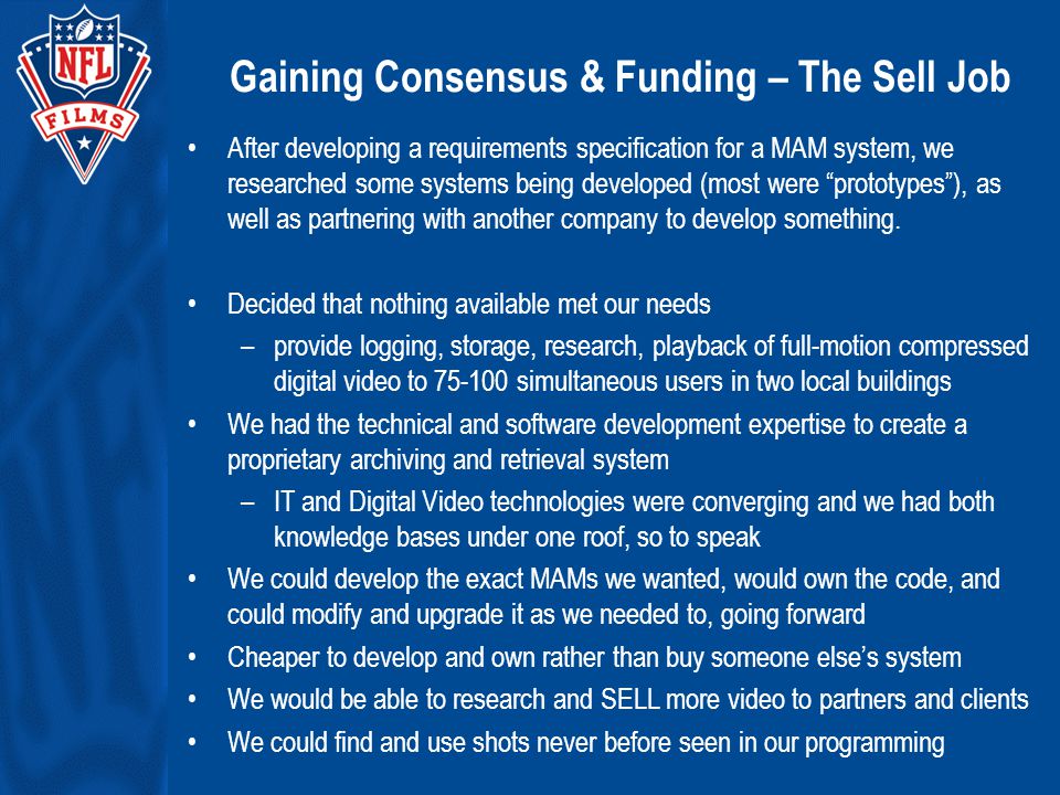 Gaining Consensus & Funding – The Sell Job After developing a requirements specification for a MAM system, we researched some systems being developed (most were prototypes ), as well as partnering with another company to develop something.