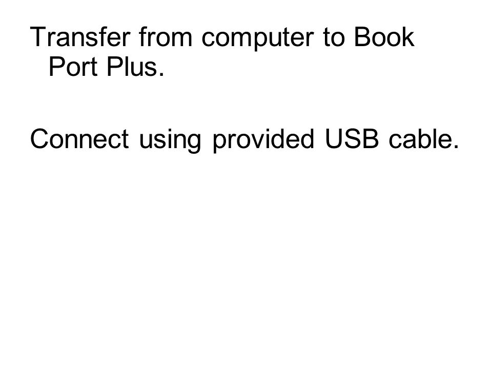 Transfer from computer to Book Port Plus. Connect using provided USB cable.