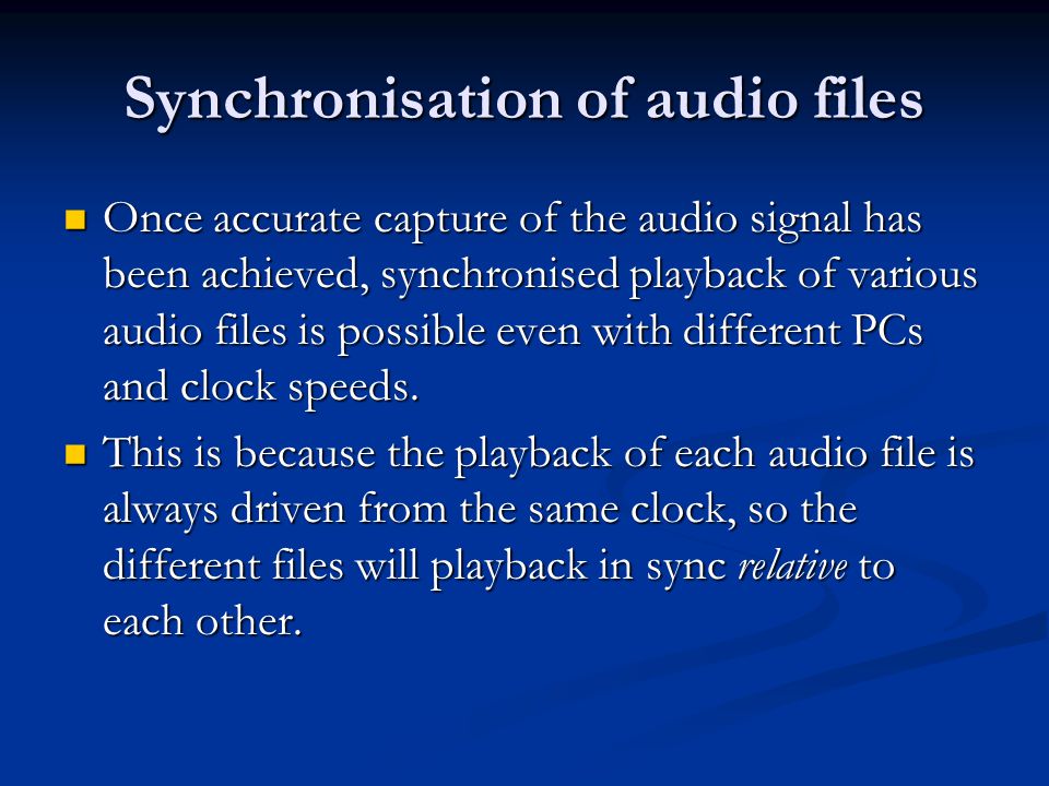 Synchronisation of audio files Once accurate capture of the audio signal has been achieved, synchronised playback of various audio files is possible even with different PCs and clock speeds.