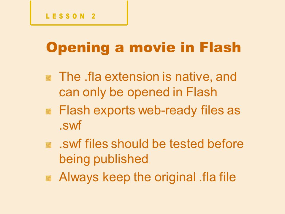 Opening a movie in Flash The.fla extension is native, and can only be opened in Flash Flash exports web-ready files as.swf.swf files should be tested before being published Always keep the original.fla file