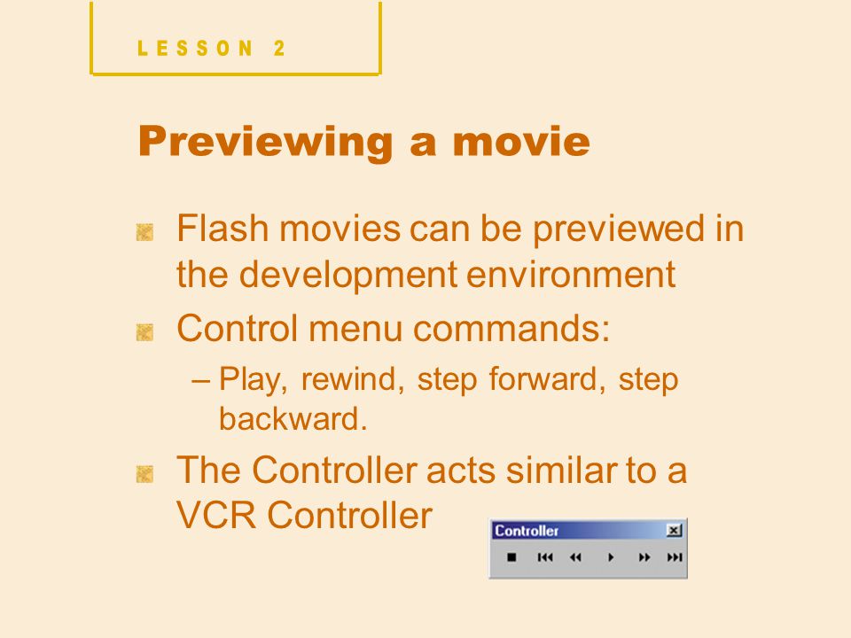 Previewing a movie Flash movies can be previewed in the development environment Control menu commands: –Play, rewind, step forward, step backward.