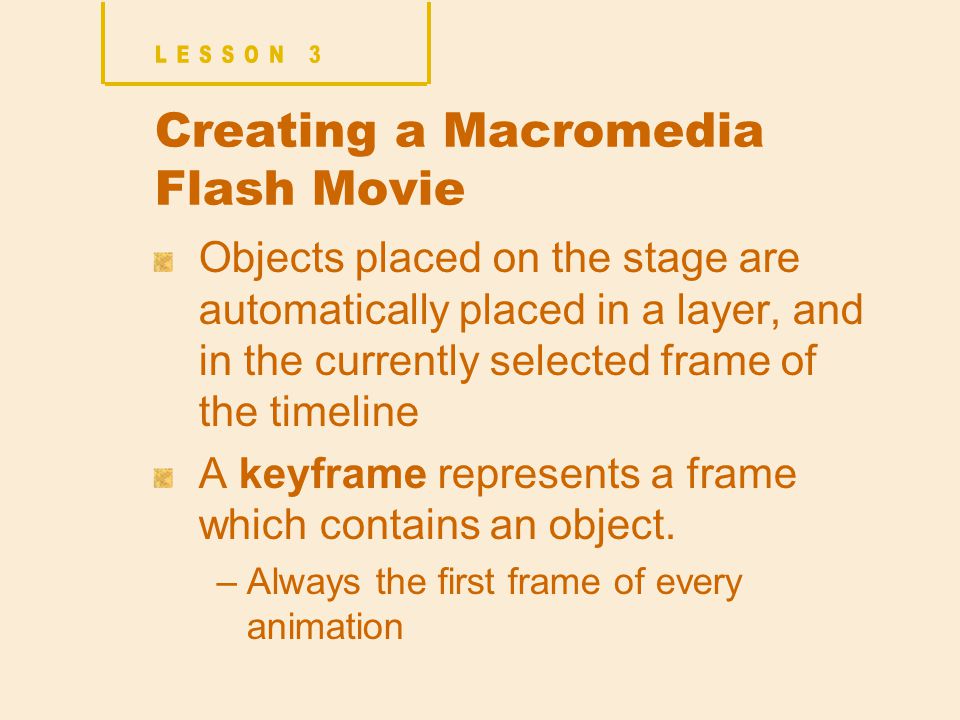Creating a Macromedia Flash Movie Objects placed on the stage are automatically placed in a layer, and in the currently selected frame of the timeline A keyframe represents a frame which contains an object.