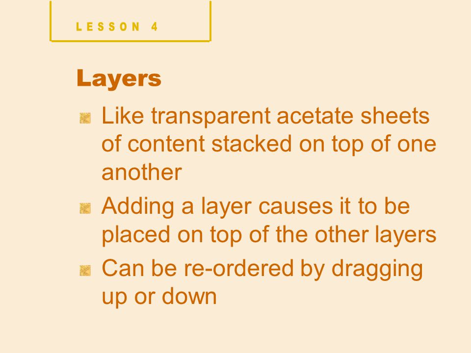 Layers Like transparent acetate sheets of content stacked on top of one another Adding a layer causes it to be placed on top of the other layers Can be re-ordered by dragging up or down