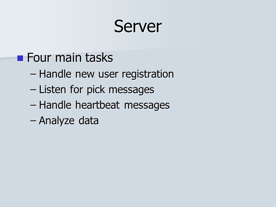 Server Four main tasks Four main tasks –Handle new user registration –Listen for pick messages –Handle heartbeat messages –Analyze data