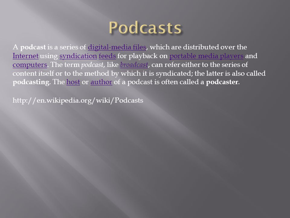 A podcast is a series of digital-media files, which are distributed over the Internet using syndication feeds for playback on portable media players and computers.