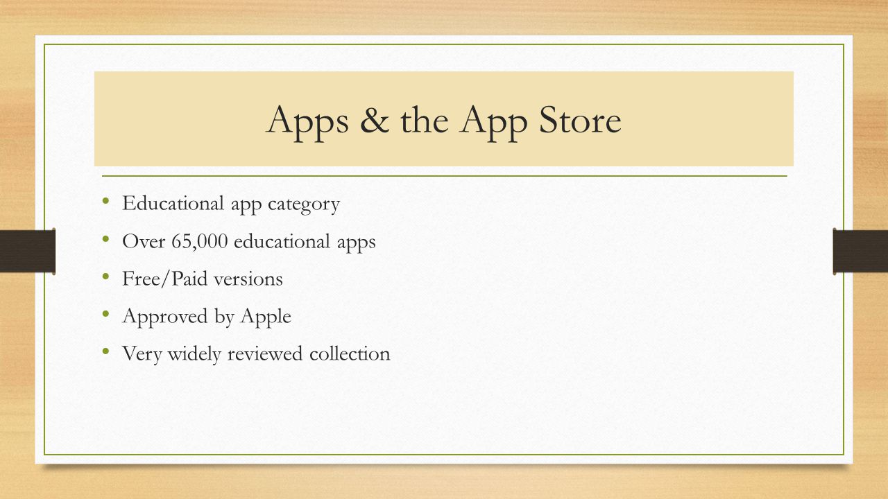 Apps & the App Store Educational app category Over 65,000 educational apps Free/Paid versions Approved by Apple Very widely reviewed collection