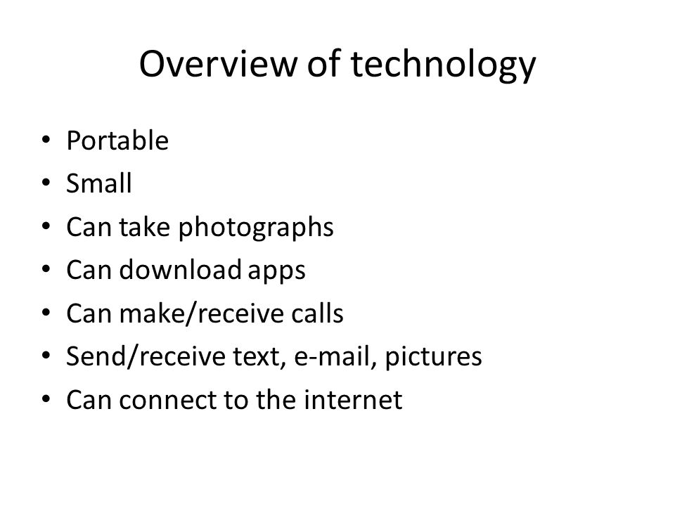 Overview of technology Portable Small Can take photographs Can download apps Can make/receive calls Send/receive text,  , pictures Can connect to the internet