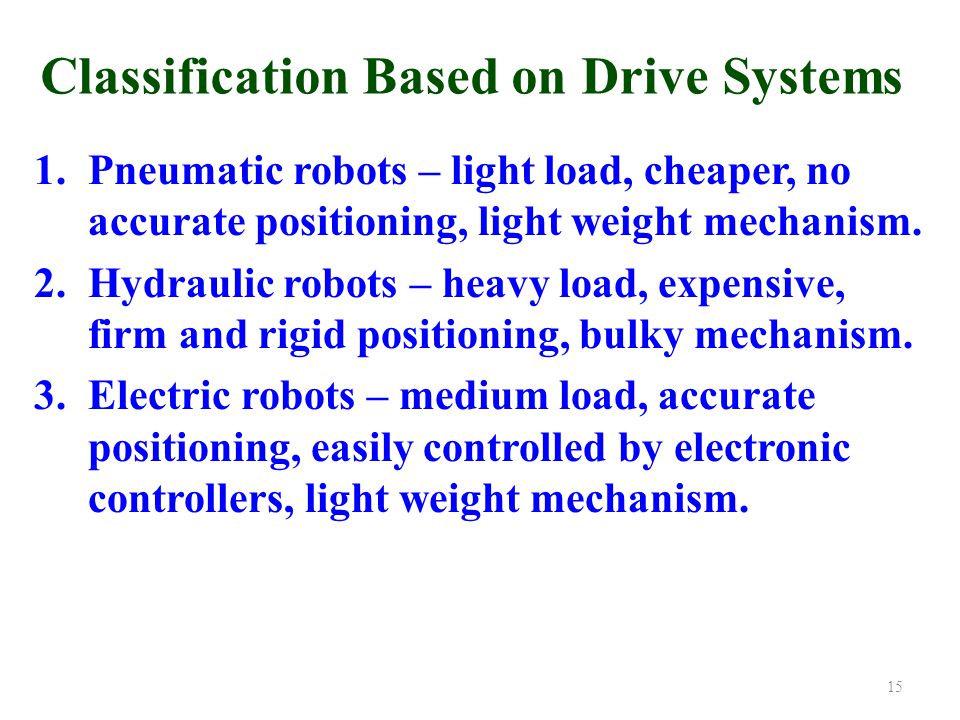 Classification Based on Drive Systems 1.Pneumatic robots – light load, cheaper, no accurate positioning, light weight mechanism.