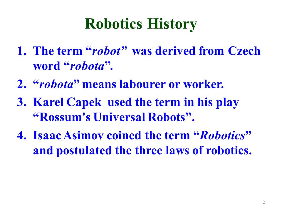 Robotics History 1.The term robot was derived from Czech word robota .