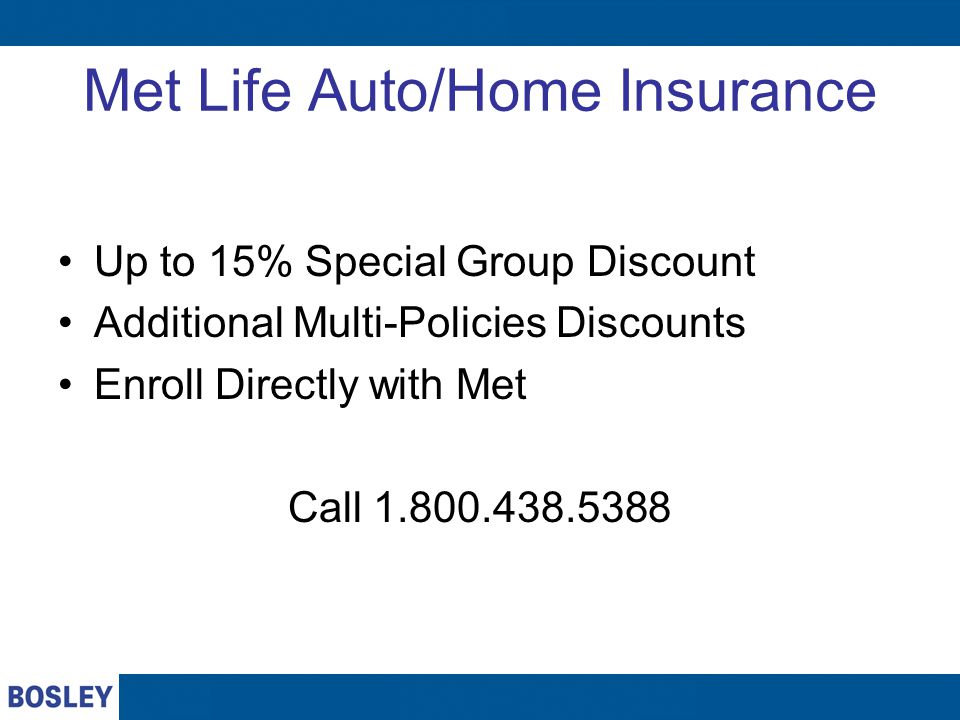 Met Life Auto/Home Insurance Up to 15% Special Group Discount Additional Multi-Policies Discounts Enroll Directly with Met Call