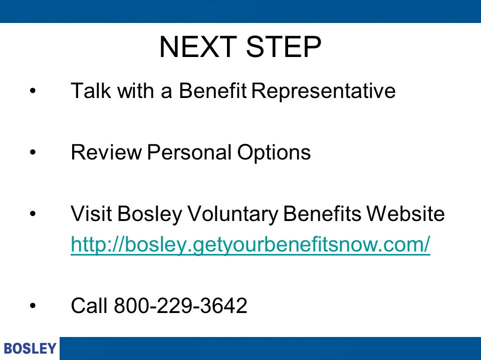 NEXT STEP Talk with a Benefit Representative Review Personal Options Visit Bosley Voluntary Benefits Website   Call