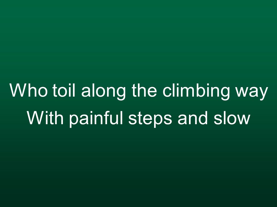 Who toil along the climbing way With painful steps and slow