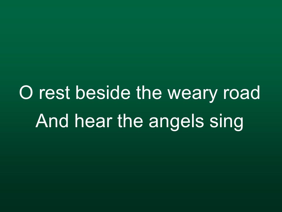 O rest beside the weary road And hear the angels sing