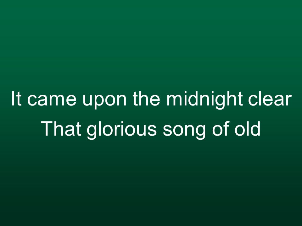 It came upon the midnight clear That glorious song of old
