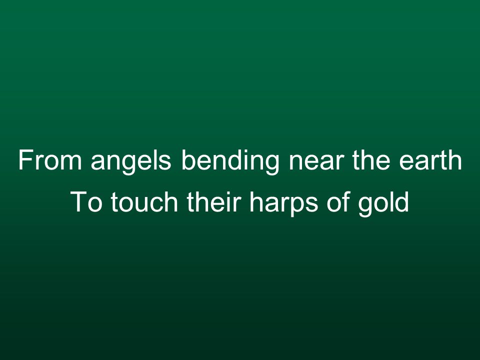From angels bending near the earth To touch their harps of gold