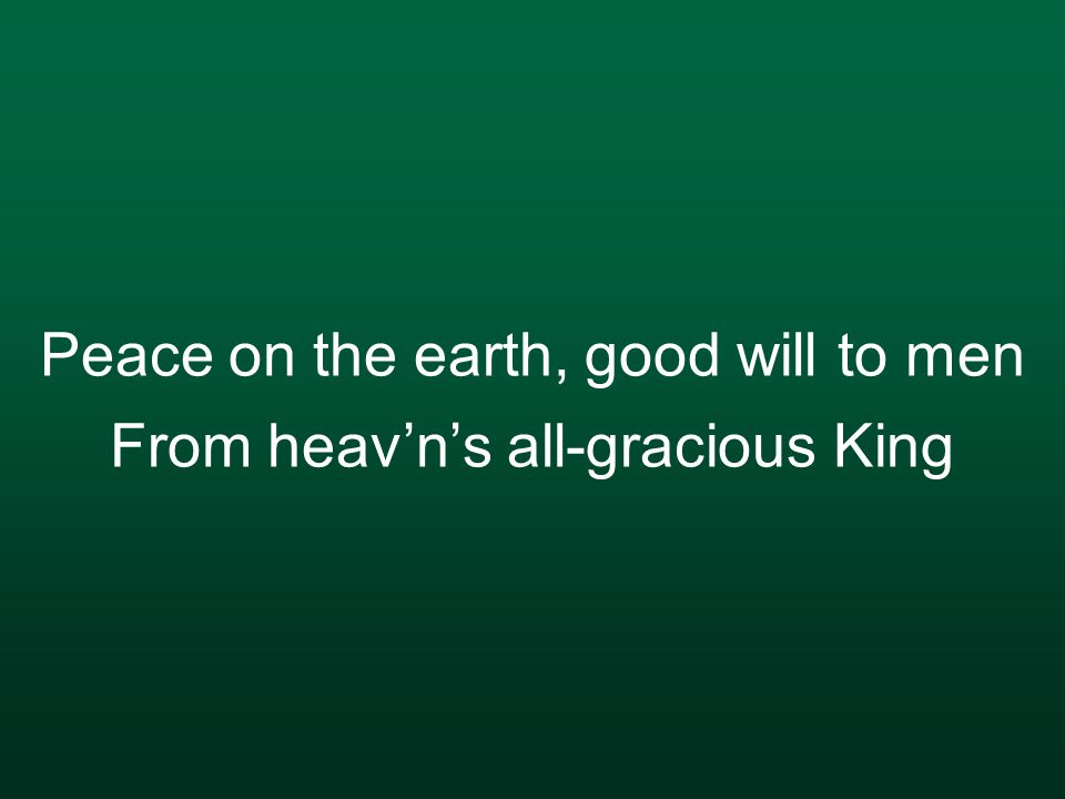 Peace on the earth, good will to men From heav’n’s all-gracious King