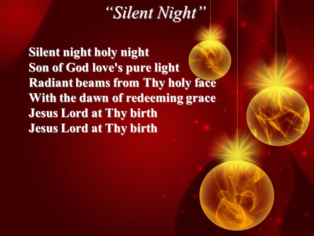 Silent Night Silent night holy night Son of God love s pure light Radiant beams from Thy holy face With the dawn of redeeming grace Jesus Lord at Thy birth