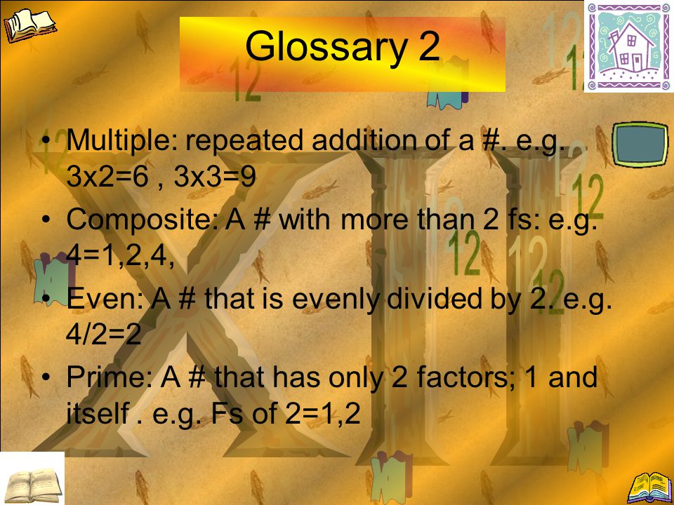 Glossary 1 Factors: 1 of 2 whole #s that are multiplied to get a product e.g.