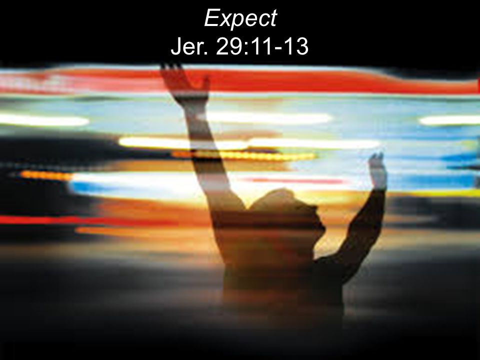 Expect Jer. 29:11-13