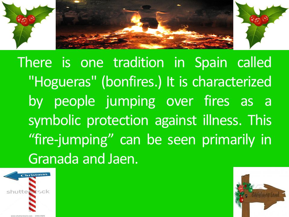There is one tradition in Spain called Hogueras (bonfires.) It is characterized by people jumping over fires as a symbolic protection against illness.