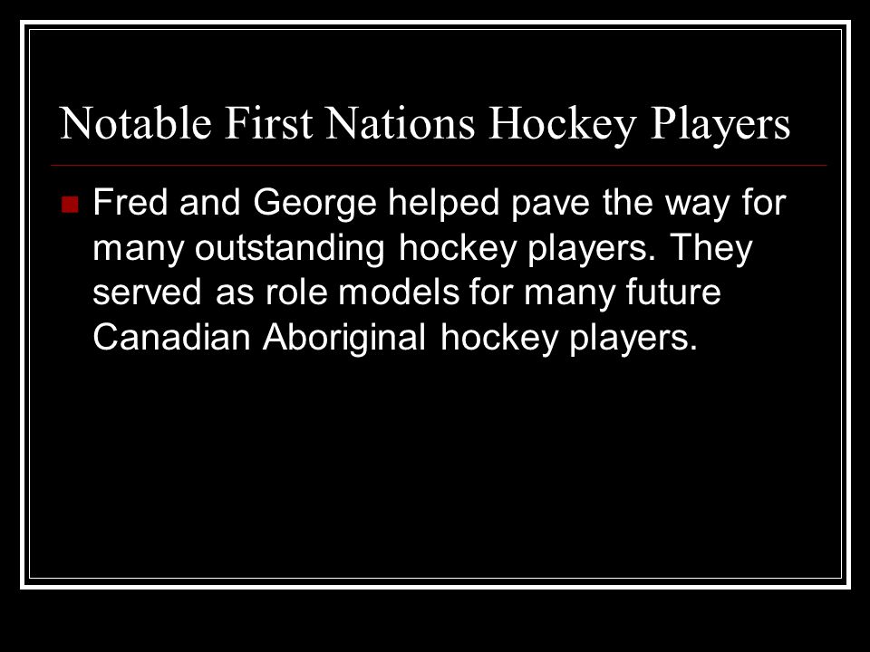 Notable First Nations Hockey Players Fred and George helped pave the way for many outstanding hockey players.